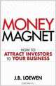 Money Magnet: How to Attract Investors to Your Business, J.B. Loewen 