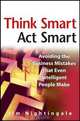 Think Smart - Act Smart: Avoiding The Business Mistakes That Even Intelligent People Make, J. Nightingale 
