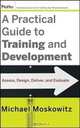 A Practical Guide to Training and Development: Assess, Design, Deliver, and Evaluate, Michael Moskowitz 
