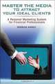 Master the Media to Attract Your Ideal Clients: A Personal Marketing System for Financial Professionals, Derrick Kinney 