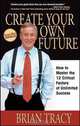 Create Your Own Future: How to Master the 12 Critical Factors of Unlimited Success, Brian Tracy 