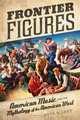 Frontier Figures: American Music and the Mythology of the American West (California Studies in 20th-Century Music), Beth E. Levy 