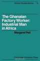 The Ghanaian Factory Worker: Industrial Man in Africa (African Studies), Margaret Peil 
