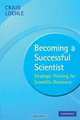 Becoming a Successful Scientist: Strategic Thinking for Scientific Discovery, Craig Loehle 