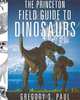 The Princeton Field Guide to Dinosaurs, Gregory S. Paul 
