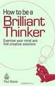 How to be a Brilliant Thinker: Exercise Your Mind and Find Creative Solutions, Paul Sloane 