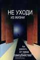 Не уходи из жизни. Как удержать от греха самоубийства?, 