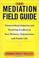 The Mediation Field Guide : Transcending Litigation and Resolving Conflicts in Your Business or Organization, Barbara Ashley Phillips 