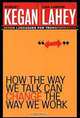 How the Way We Talk Can Change the Way We Work: Seven Languages for Transformation, Robert Kegan, Lisa Laskow Lahey 