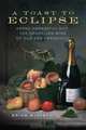A Toast to Eclipse: Arpad Haraszthy and the Sparkling Wine of Old San Francisco, Brian McGinty 