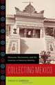 Collecting Mexico: Museums, Monuments, and the Creation of National Identity, Shelley E. Garrigan 