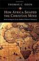 How Africa Shaped the Christian Mind: Rediscovering the African Seedbed of Western Christianity, Thomas C. Oden 