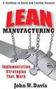 Lean Manufacturing Implementation Strategies that Work: A Roadmap to Quick and Lasting Success, John Davis 