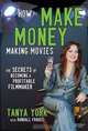 How to Make Money Making Movies: The Secrets of Becoming a Profitable Filmmaker, Tanya York 
