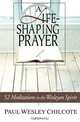 A Life-Shaping Prayer: 52 Meditations in the Wesleyan Spirit, Paul Wesley Chilcote 