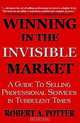 Winning in the Invisible Market: A Guide to Selling Professional Services in Turbulent Times, Robert A. Potter 