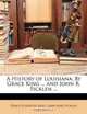 A History of Louisiana: By Grace King ... and John R. Ficklen ..., Grace Elizabeth King, John Rose Ficklen 