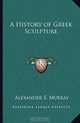 A History of Greek Sculpture, Alexander S. Murray 