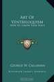 Art Of Ventriloquism: How To Throw Your Voice, George W. Callahan 