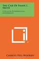 The Case Of Frank L. Smith: A Study In Representative Government, Carroll Hill Wooddy 