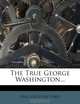 The True George Washington..., Paul Leicester Ford 