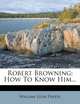 Robert Browning: How To Know Him..., William Lyon Phelps 