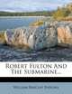 Robert Fulton And The Submarine..., William Barclay Parsons 