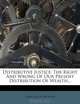 Distributive Justice: The Right And Wrong Of Our Present Distribution Of Wealth..., John Augustine Ryan 