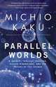 Parallel Worlds: A Journey Through Creation, Higher Dimensions, and the Future of the Cosmos, Michio Kaku 