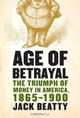 Age of Betrayal: The Triumph of Money in America, 1865-1900, Jack Beatty 