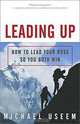 Leading Up: How to Lead Your Boss So You Both Win, Michael Useem 