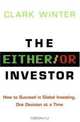 The Either/Or Investor: How to Succeed in Global Investing, One Decision at a Time, Clark Winter 
