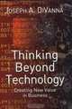 Thinking Beyond Technology: Creating New Value in Business, Joseph A. DiVanna 