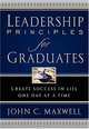 Leadership Principles for Graduates: Create Success in Life One Day at a Time, John C. Maxwell 