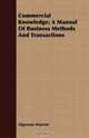 Commercial Knowledge; A Manual Of Business Methods And Transactions, Algernon Warren 