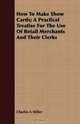 How To Make Show Cards; A Practical Treatise For The Use Of Retail Merchants And Their Clerks, Charles A Miller 