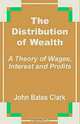 The Distribution of Wealth: A Theory of Wages, Interest and Profits, John Bates Clark 