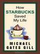 How Starbucks Saved My Life: A Son of Privilege Learns to Live Like Everyone Else (Thorndike Press Large Print Biography Series), Michael Gates Gill 