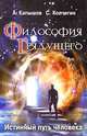 Философия Грядущего. Истинный путь человека, А. Капышев, С. Колчигин 