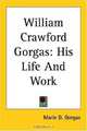 William Crawford Gorgas: His Life And Work, Marie D. Gorgas 