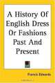 A History of English Dress or Fashions Past And Present, Francis Edwards 