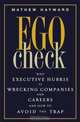 Ego Check: Why Executive Hubris is Wrecking Companies and Careers and How to Avoid the Trap, Mathew Hayward 