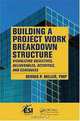 Building a Project Work Breakdown Structure: Visualizing Objectives, Deliverables, Activities, and Schedules (ESI International Project Management Series), Dennis P. Miller 