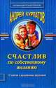 Счастлив по собственному желанию: Практикум по системной психотерапии. - 3-е издание, Курпатов Андрей Владимирович 