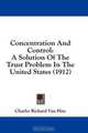 Concentration And Control: A Solution Of The Trust Problem In The United States (1912), Charles Richard Van Hise 