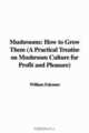 Mushrooms: How to Grow Them (A Practical Treatise on Mushroom Culture for Profit and Pleasure), William Falconer 