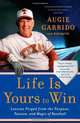 Life Is Yours to Win: Lessons Forged from the Purpose, Passion, and Magic of Baseball, Augie Garrido 