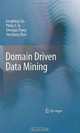 Domain Driven Data Mining, Longbing Cao, Philip S. Yu, Chengqi Zhang, Yanchang Zhao 