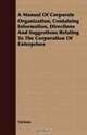 A Manual Of Corporate Organization, Containing Information, Directions And Suggestions Relating To The Corporation Of Enterprises, Various 