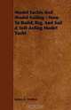 Model Yachts And Model Sailing - How To Build, Rig, And Sail A Self-Acting Model Yacht, James E. Walton 
